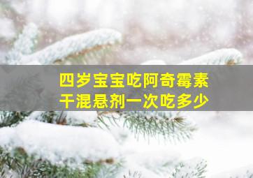 四岁宝宝吃阿奇霉素干混悬剂一次吃多少