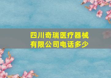 四川奇瑞医疗器械有限公司电话多少