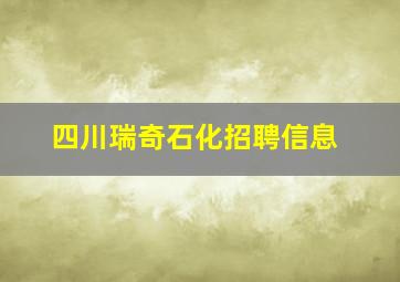 四川瑞奇石化招聘信息