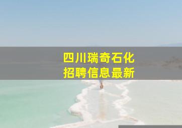 四川瑞奇石化招聘信息最新