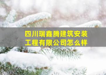 四川瑞鑫腾建筑安装工程有限公司怎么样