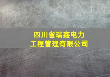 四川省瑞鑫电力工程管理有限公司