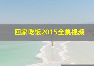 回家吃饭2015全集视频