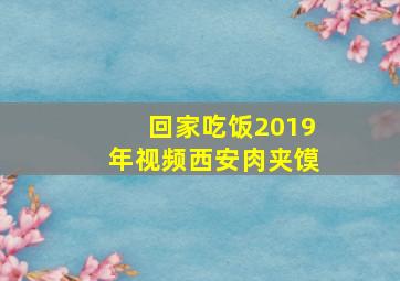 回家吃饭2019年视频西安肉夹馍