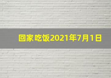 回家吃饭2021年7月1日