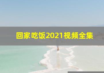 回家吃饭2021视频全集