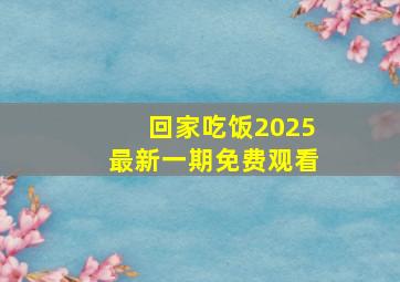 回家吃饭2025最新一期免费观看