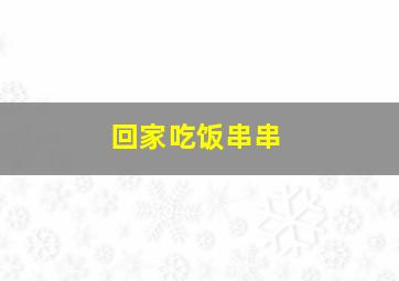 回家吃饭串串