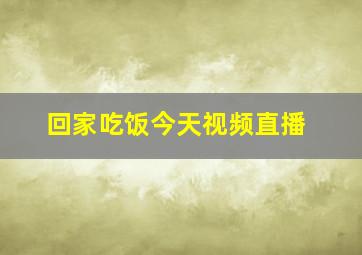 回家吃饭今天视频直播