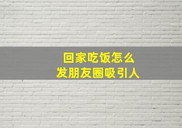 回家吃饭怎么发朋友圈吸引人