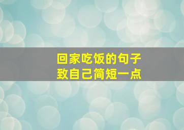 回家吃饭的句子致自己简短一点