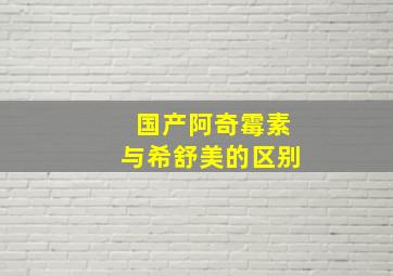 国产阿奇霉素与希舒美的区别