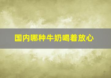 国内哪种牛奶喝着放心