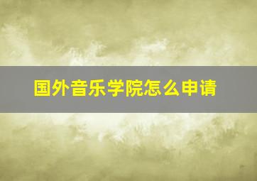 国外音乐学院怎么申请