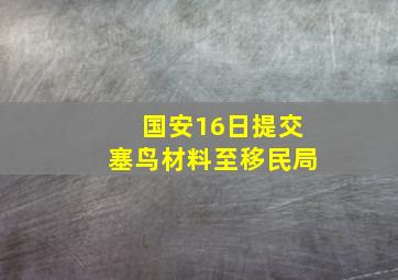 国安16日提交塞鸟材料至移民局