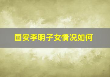 国安李明子女情况如何