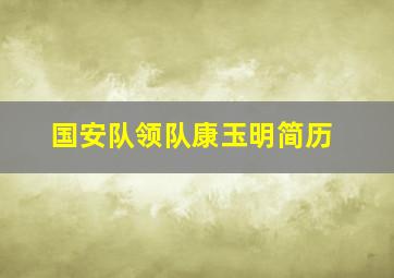 国安队领队康玉明简历