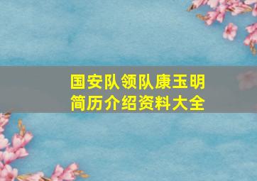 国安队领队康玉明简历介绍资料大全