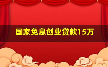 国家免息创业贷款15万