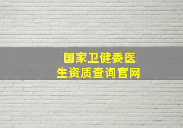 国家卫健委医生资质查询官网