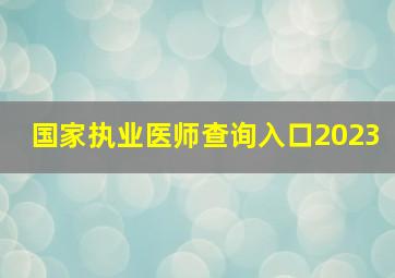 国家执业医师查询入口2023