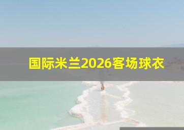 国际米兰2026客场球衣