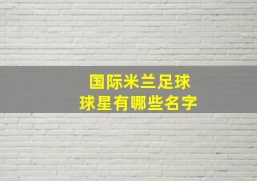 国际米兰足球球星有哪些名字