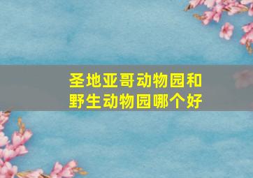 圣地亚哥动物园和野生动物园哪个好