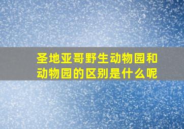 圣地亚哥野生动物园和动物园的区别是什么呢