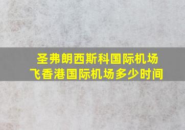 圣弗朗西斯科国际机场飞香港国际机场多少时间