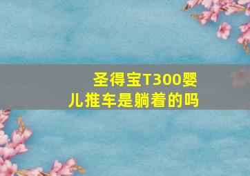 圣得宝T300婴儿推车是躺着的吗