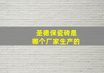 圣德保瓷砖是哪个厂家生产的