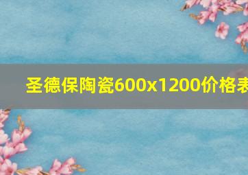 圣德保陶瓷600x1200价格表