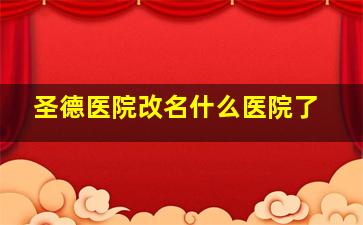 圣德医院改名什么医院了