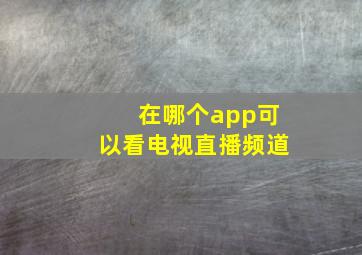 在哪个app可以看电视直播频道