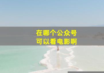 在哪个公众号可以看电影啊