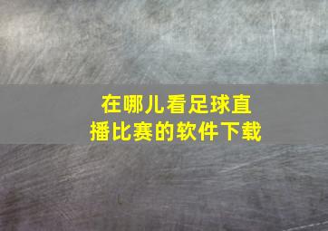 在哪儿看足球直播比赛的软件下载