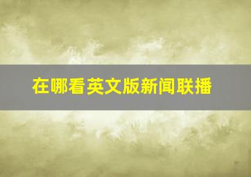 在哪看英文版新闻联播