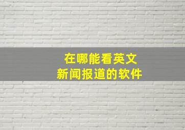 在哪能看英文新闻报道的软件