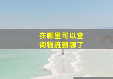 在哪里可以查询物流到哪了