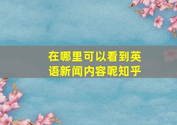 在哪里可以看到英语新闻内容呢知乎