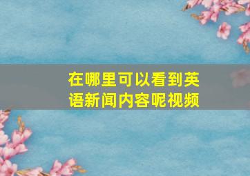 在哪里可以看到英语新闻内容呢视频