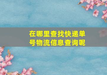 在哪里查找快递单号物流信息查询呢