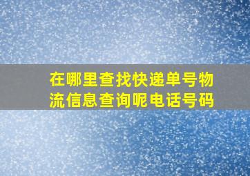 在哪里查找快递单号物流信息查询呢电话号码