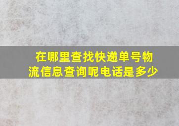 在哪里查找快递单号物流信息查询呢电话是多少