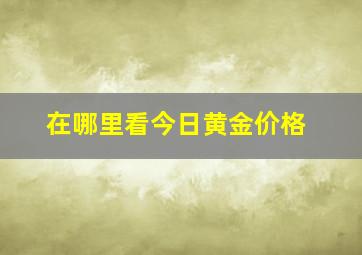 在哪里看今日黄金价格