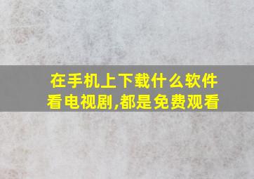 在手机上下载什么软件看电视剧,都是免费观看