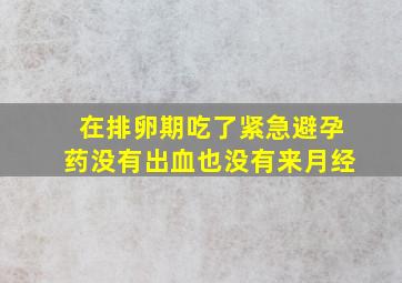 在排卵期吃了紧急避孕药没有出血也没有来月经