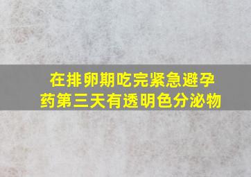 在排卵期吃完紧急避孕药第三天有透明色分泌物