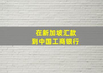 在新加坡汇款到中国工商银行